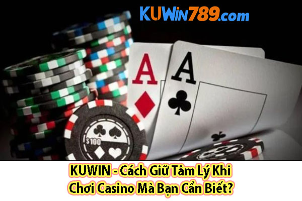 KUWIN - Cách Giữ Tâm Lý Khi Chơi Casino Mà Bạn Cần Biết?